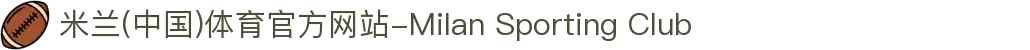米兰(中国)体育官方网站-Milan Sporting Club